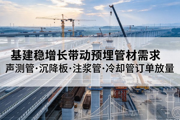 清远基建稳增长带动预埋监测管材需求，声测管、沉降板、注浆管订单持续放量